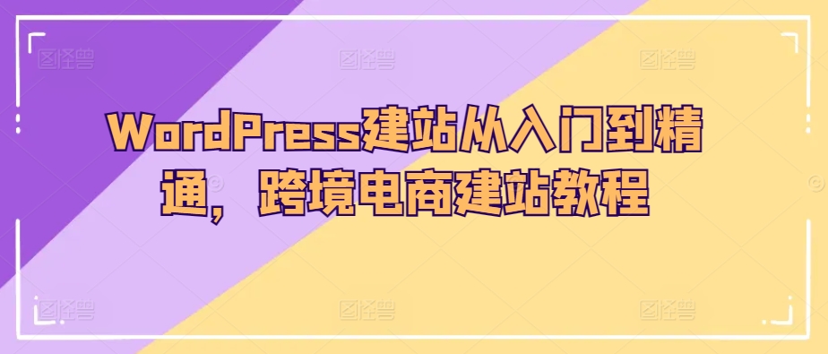 WordPress建站从入门到精通,跨境电商建站教程-一米创业记