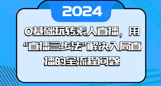 0基础玩转素人直播，用“直播三步法”解决入局直播的全流程问题-一米创业记