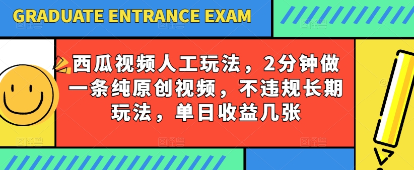 西瓜视频写字玩法，2分钟做一条纯原创视频，不违规长期玩法，单日收益几张-一米创业记