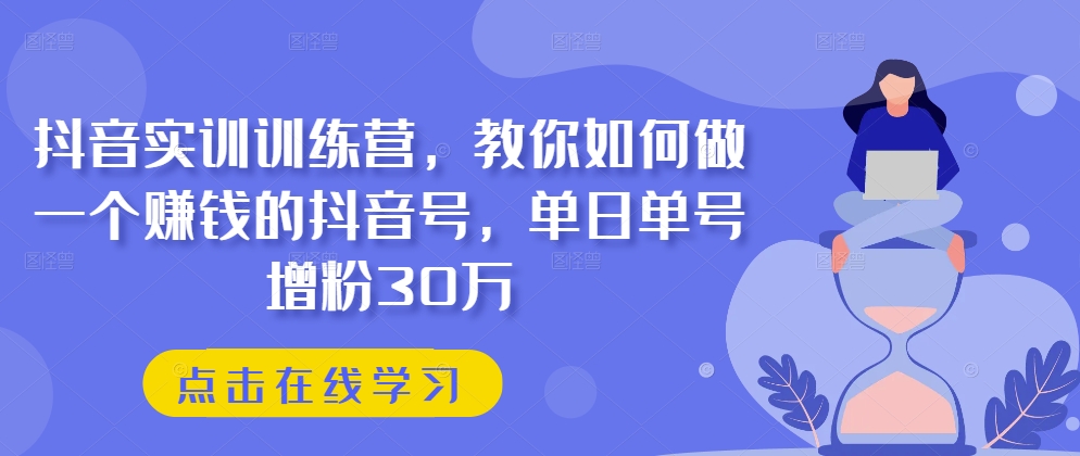 抖音实训训练营，教你如何做一个赚钱的抖音号，单日单号增粉30万-一米创业记