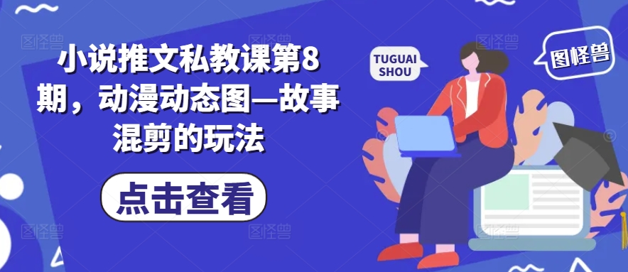 小说推文私教课第8期，动漫动态图—故事混剪的玩法-一米创业记
