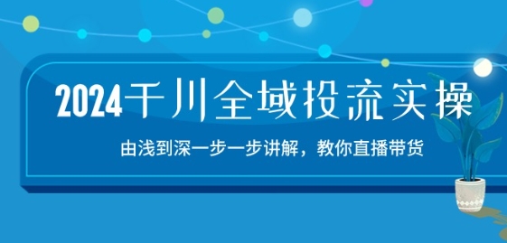 2024千川全域投流精品实操:由谈到深一步一步讲解,教你直播带货-15节-一米创业记