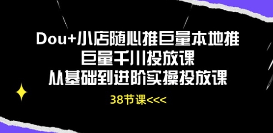 Dou+小店随心推巨量本地推巨量千川投放课从基础到进阶实操投放课-一米创业记