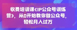 收费培训课《IP公众号训练营》，从0开始教你做公众号，轻松月入过万-一米创业记