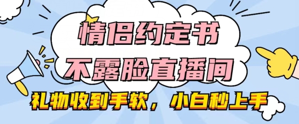 情侣约定书不露脸直播间，礼物收到手软，小白秒上手【揭秘】-一米创业记