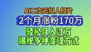 2024最新蓝海AI生成二次元拟人短片，2个月涨粉170万，揭秘多种变现方式【揭秘】-一米创业记