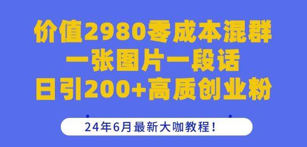 价值2980零成本混群一张图片一段话日引200+高质创业粉，24年6月最新大咖教程【揭秘】-一米创业记