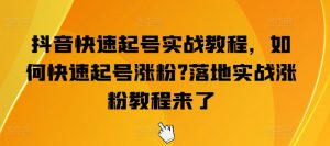 抖音快速起号实战教程，如何快速起号涨粉?落地实战涨粉教程来了-一米创业记
