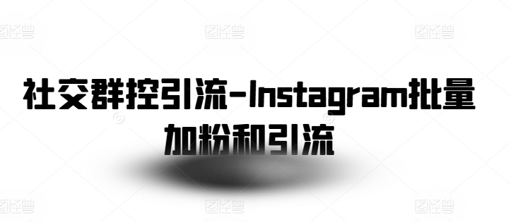社交群控引流-Instagram批量加粉和引流-一米创业记