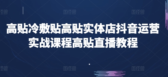 高贴冷敷贴高贴实体店抖音运营实战课程高贴直播教程-一米创业记