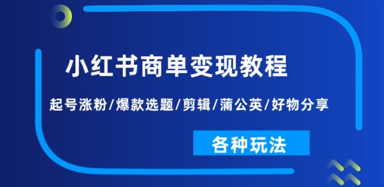 小红书商单变现教程:起号涨粉/爆款选题/剪辑/蒲公英/好物分享/各种玩法-一米创业记