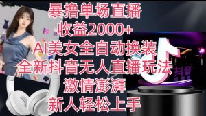 全新抖音无人直播玩法，AI美女全自动换装，激情澎湃，新人轻松上手，暴撸单场直播2k+【揭秘】-一米创业记