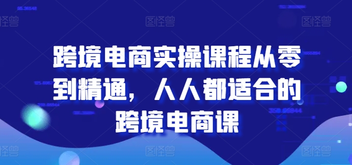 跨境电商实操课程从零到精通，人人都适合的跨境电商课-一米创业记