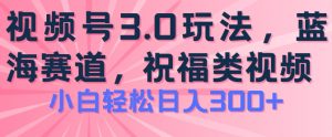 2024视频号蓝海项目，祝福类玩法3.0，操作简单易上手，日入300+【揭秘】-一米创业记