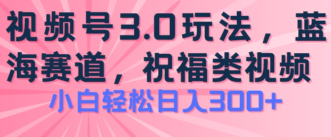 2024视频号蓝海项目，祝福类玩法3.0，操作简单易上手，日入300+【揭秘】-一米创业记
