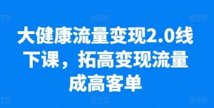 大健康流量变现2.0线下课，​拓高变现流量成高客单，业绩10倍增长，低粉高变现，只讲落地实操-一米创业记