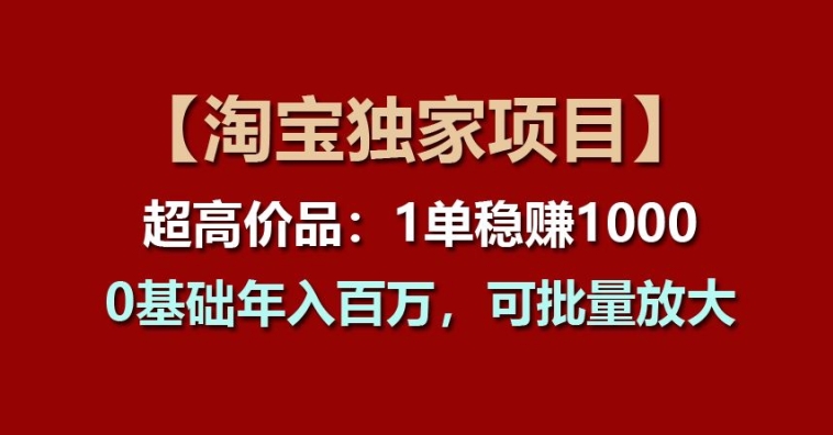 【淘宝独家项目】超高价品：1单稳赚1k多，0基础年入百W，可批量放大【揭秘】-一米创业记