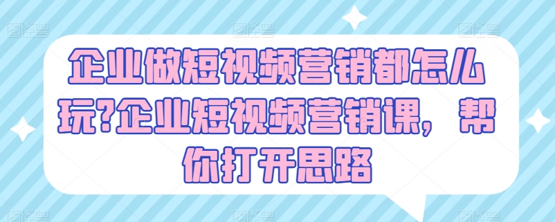 企业做短视频营销都怎么玩?企业短视频营销课，帮你打开思路-一米创业记