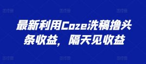 最新利用Coze洗稿撸头条收益，隔天见收益【揭秘】-一米创业记