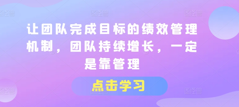 让团队完成目标的绩效管理机制，团队持续增长，一定是靠管理-一米创业记