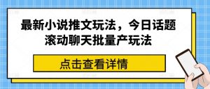 最新小说推文玩法，今日话题滚动聊天批量产玩法-一米创业记