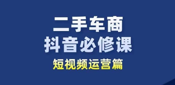 二手车商抖音必修课短视频运营，二手车行业从业者新赛道-一米创业记