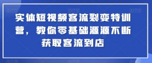 实体短视频客流裂变特训营，教你零基础源源不断获取客流到店-一米创业记