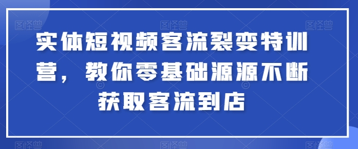 实体短视频客流裂变特训营,教你零基础源源不断获取客流到店-一米创业记
