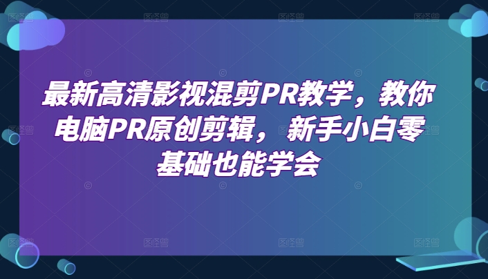 最新高清影视混剪PR教学，教你电脑PR原创剪辑， 新手小白零基础也能学会-一米创业记
