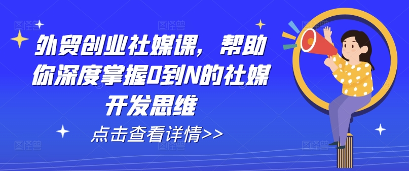 外贸创业社媒课，帮助你深度掌握0到N的社媒开发思维-一米创业记
