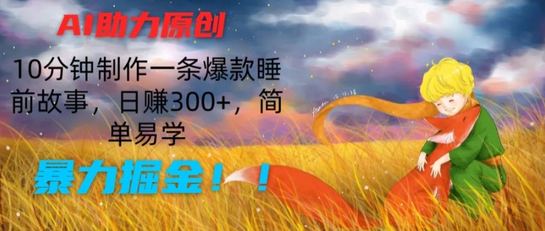 AI助力原创:10分钟制作一条爆款睡前故事,日赚300+,简单易学,暴力掘金【揭秘】-一米创业记