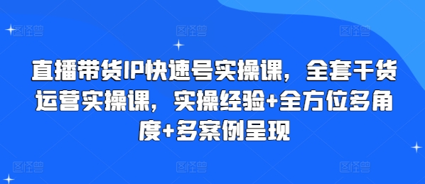 直播带货IP快速号实操课，全套干货运营实操课，实操经验+全方位多角度+多案例呈现-一米创业记
