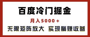 百度冷门掘金，月入5000+，无限矩阵放大，实现管道躺赚收益【揭秘】-一米创业记