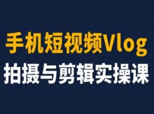 手机短视频Vlog拍摄与剪辑实操课，小白变大师-一米创业记