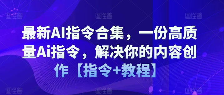 最新AI指令合集,一份高质量Ai指令,解决你的内容创作【指令+教程】-一米创业记