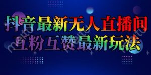抖音最新无人直播间互粉互赞新玩法，一天收益2k+【揭秘】-一米创业记
