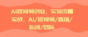 AI短视频创业，实体流量实战，AI/短视频/直播/私域/团队-一米创业记