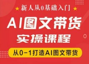 新人从0基础入门，抖音AI图文带货实操课程，从0-1打造AI图文带货-一米创业记