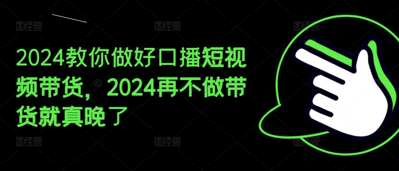 2024教你做好口播短视频带货,2024再不做带货就真晚了-一米创业记