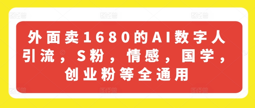 外面卖1680的AI数字人引流，S粉，情感，国学，创业粉等全通用-一米创业记