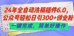24年全自动洗稿插件6.0.公众号轻松日引300+创业粉，一键完成，简单好操作【揭秘】-一米创业记