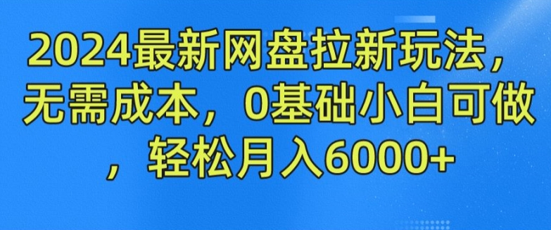 2024最新网盘拉新玩法，无需成本，0基础小白可做，轻松月入6000+【揭秘】-一米创业记