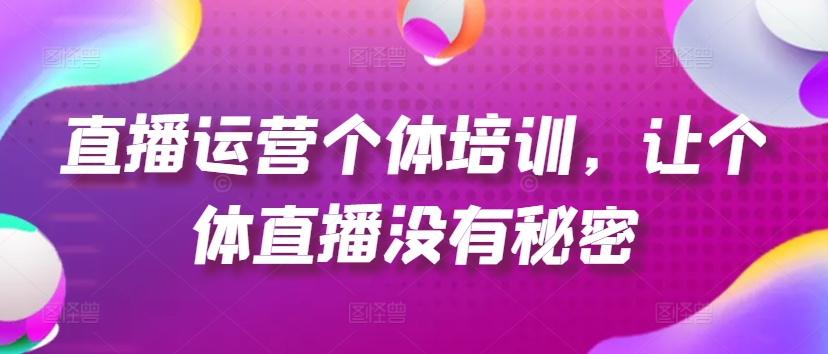 直播运营个体培训，让个体直播没有秘密，起号、货源、单品打爆、投流等玩法-一米创业记