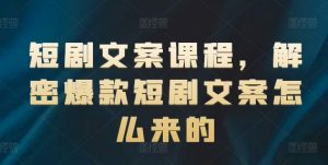 短剧文案课程，解密爆款短剧文案怎么来的-一米创业记
