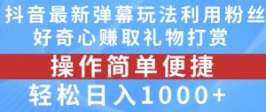 抖音弹幕最新玩法，利用粉丝好奇心赚取礼物打赏，轻松日入1000+-一米创业记