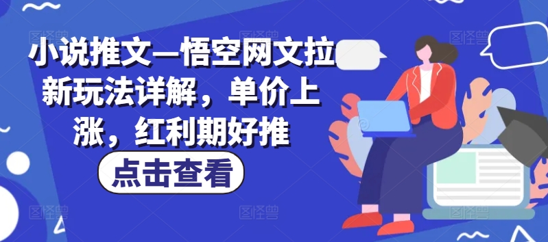小说推文—悟空网文拉新玩法详解,单价上涨,红利期好推-一米创业记
