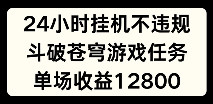 24小时无人挂JI不违规,斗破苍穹游戏任务,单场直播最高收益1280【揭秘】-一米创业记