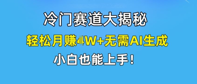 冷门赛道大揭秘，轻松月赚1W+无需AI生成，小白也能上手【揭秘】-一米创业记