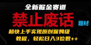 全新掘金赛道,禁止废话题材,超快上手实现原创保姆级教程,轻松日入3位数【揭秘】-一米创业记