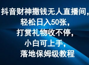 抖音财神撒钱无人直播间轻松日入50张，打赏礼物收不停，小白可上手，落地保姆级教程【揭秘】-一米创业记